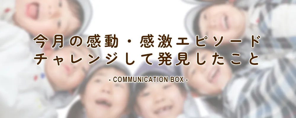 今月の感動・感激エピソード / チャレンジして発見したこと COMMUNICATION BOX