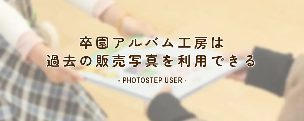 卒園アルバム工房は過去の販売写真を利用できる PHOTOSTEP USER