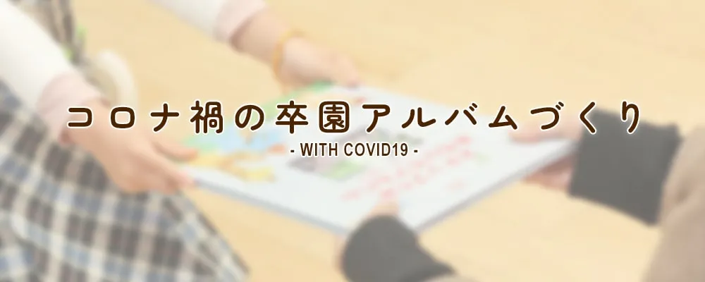 コロナ禍の卒園アルバムづくり WITH COVID19