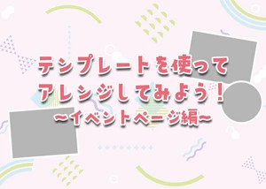 テンプレートを使いこなそう！【イベントページ編】のサムネイル画像