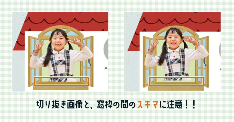 切り抜き画像と窓枠の間のスキマに注意